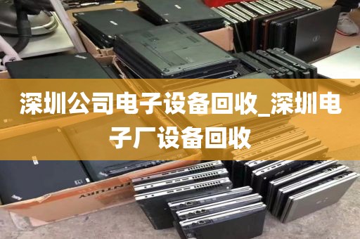 深圳公司电子设备回收_深圳电子厂设备回收