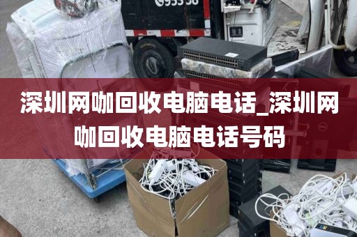 深圳网咖回收电脑电话_深圳网咖回收电脑电话号码