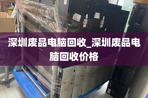 深圳废品电脑回收_深圳废品电脑回收价格