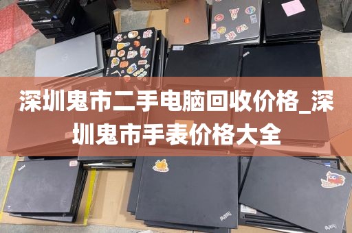 深圳鬼市二手电脑回收价格_深圳鬼市手表价格大全