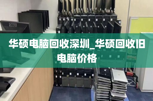 华硕电脑回收深圳_华硕回收旧电脑价格
