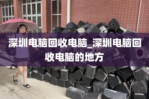 深圳电脑回收电脑_深圳电脑回收电脑的地方