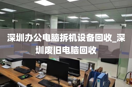 深圳办公电脑拆机设备回收_深圳废旧电脑回收