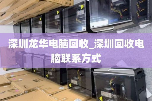 深圳龙华电脑回收_深圳回收电脑联系方式