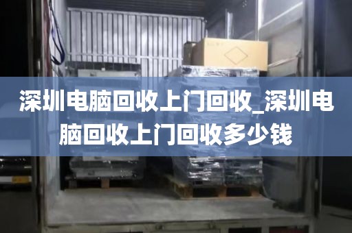 深圳电脑回收上门回收_深圳电脑回收上门回收多少钱