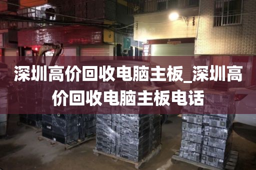 深圳高价回收电脑主板_深圳高价回收电脑主板电话
