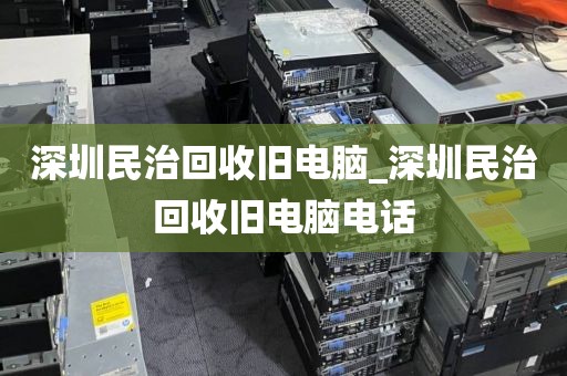 深圳民治回收旧电脑_深圳民治回收旧电脑电话