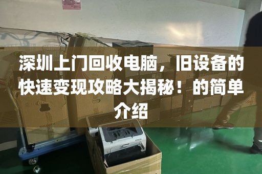深圳上门回收电脑，旧设备的快速变现攻略大揭秘！的简单介绍