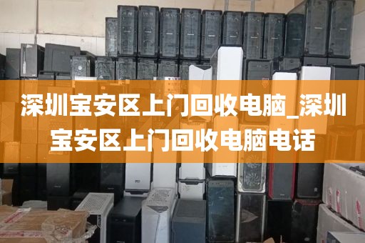 深圳宝安区上门回收电脑_深圳宝安区上门回收电脑电话