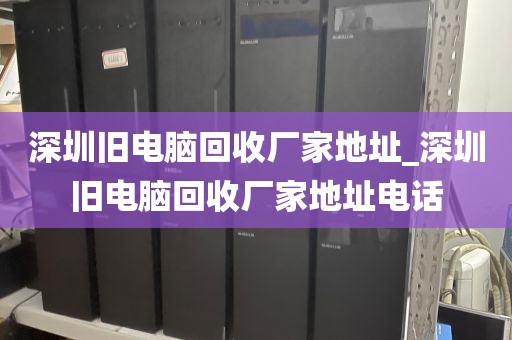 深圳旧电脑回收厂家地址_深圳旧电脑回收厂家地址电话