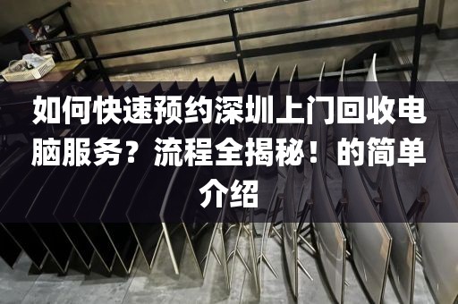 如何快速预约深圳上门回收电脑服务？流程全揭秘！的简单介绍