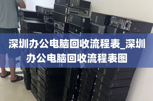 深圳办公电脑回收流程表_深圳办公电脑回收流程表图