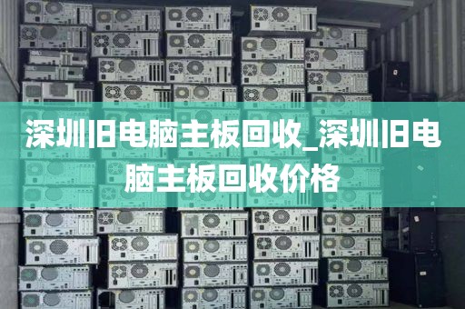 深圳旧电脑主板回收_深圳旧电脑主板回收价格