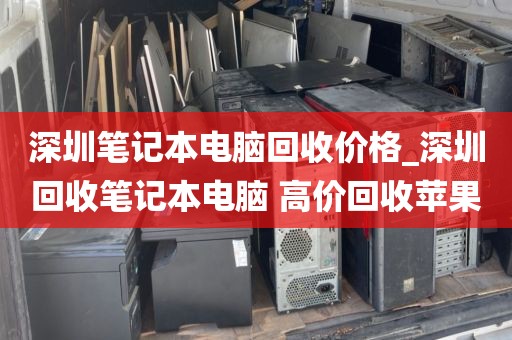 深圳笔记本电脑回收价格_深圳回收笔记本电脑 高价回收苹果