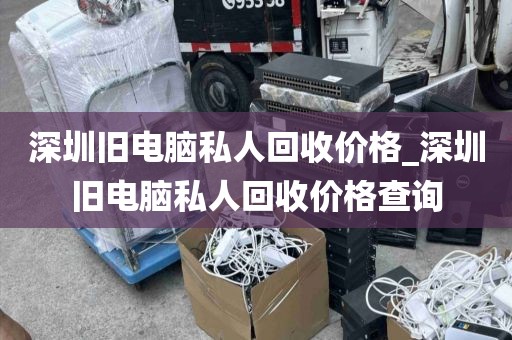 深圳旧电脑私人回收价格_深圳旧电脑私人回收价格查询