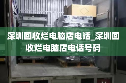 深圳回收烂电脑店电话_深圳回收烂电脑店电话号码