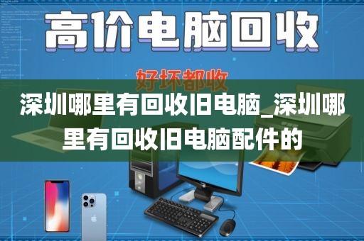 深圳哪里有回收旧电脑_深圳哪里有回收旧电脑配件的