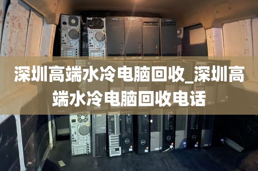 深圳高端水冷电脑回收_深圳高端水冷电脑回收电话