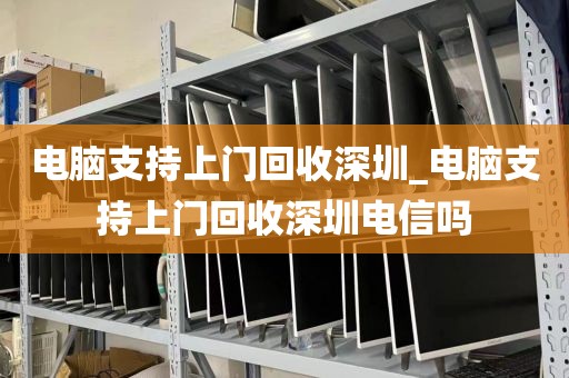 电脑支持上门回收深圳_电脑支持上门回收深圳电信吗