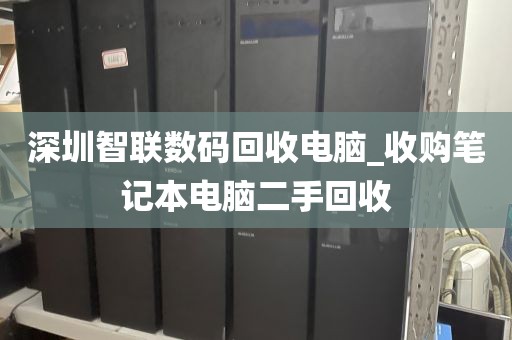 深圳智联数码回收电脑_收购笔记本电脑二手回收
