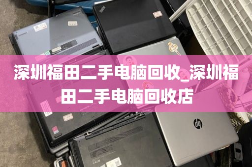 深圳福田二手电脑回收_深圳福田二手电脑回收店