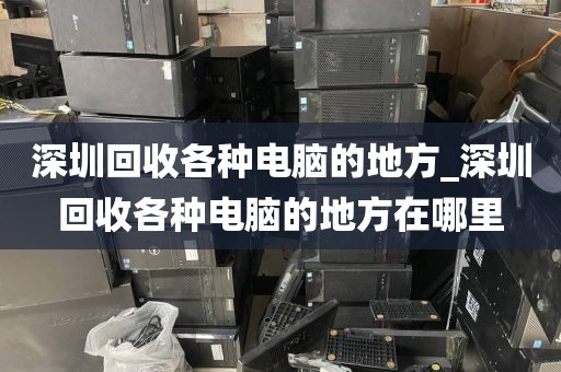 深圳回收各种电脑的地方_深圳回收各种电脑的地方在哪里