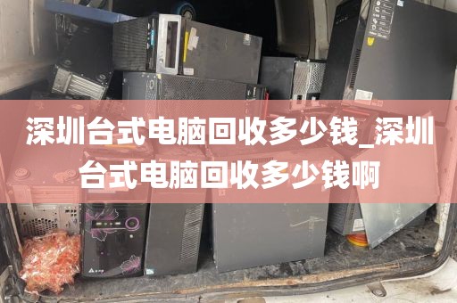 深圳台式电脑回收多少钱_深圳台式电脑回收多少钱啊