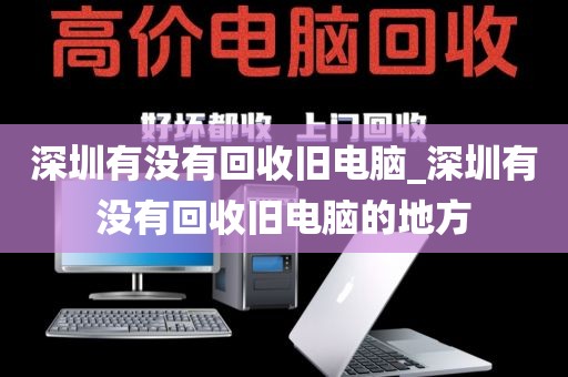 深圳有没有回收旧电脑_深圳有没有回收旧电脑的地方