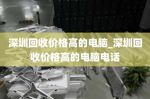 深圳回收价格高的电脑_深圳回收价格高的电脑电话