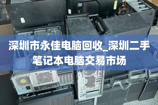 深圳市永佳电脑回收_深圳二手笔记本电脑交易市场