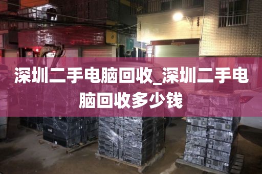 深圳二手电脑回收_深圳二手电脑回收多少钱