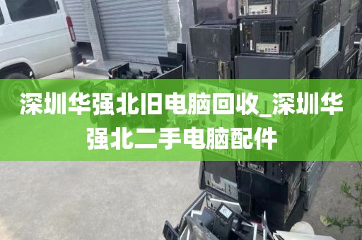 深圳华强北旧电脑回收_深圳华强北二手电脑配件