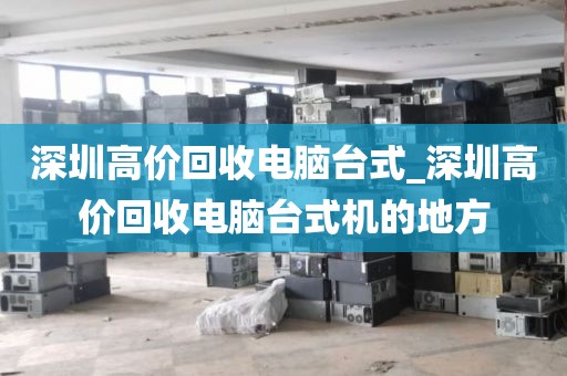 深圳高价回收电脑台式_深圳高价回收电脑台式机的地方