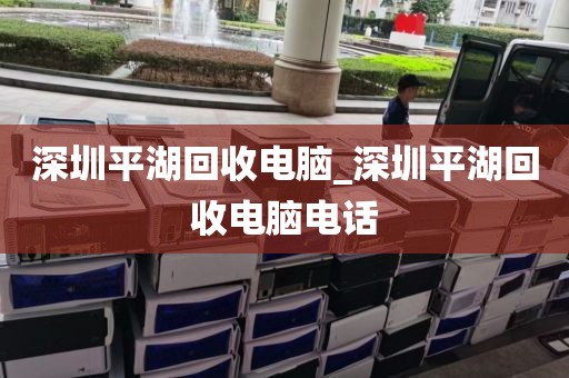 深圳平湖回收电脑_深圳平湖回收电脑电话