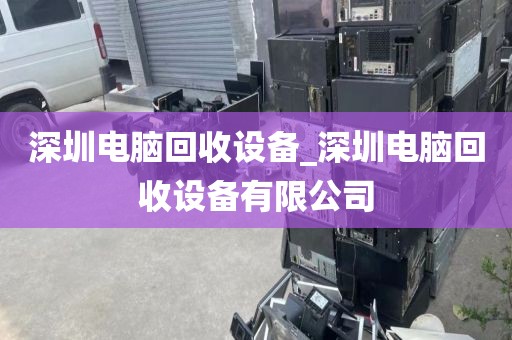 深圳电脑回收设备_深圳电脑回收设备有限公司