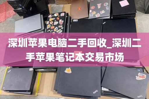 深圳苹果电脑二手回收_深圳二手苹果笔记本交易市场