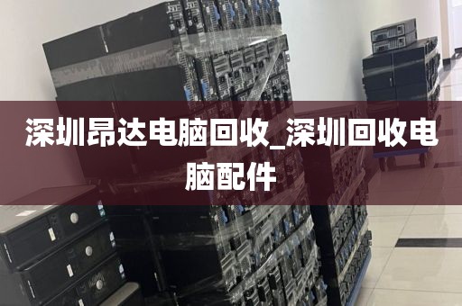 深圳昂达电脑回收_深圳回收电脑配件