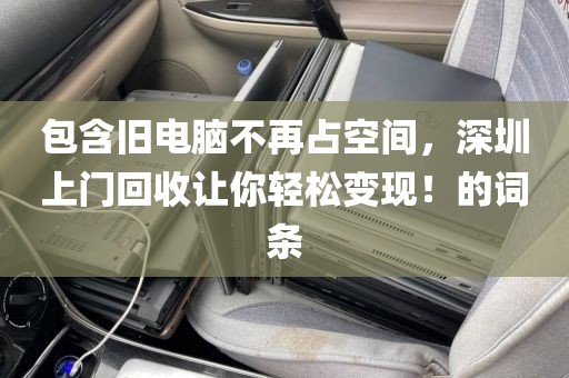 包含旧电脑不再占空间，深圳上门回收让你轻松变现！的词条