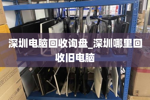 深圳电脑回收询盘_深圳哪里回收旧电脑