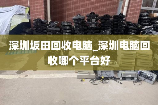 深圳坂田回收电脑_深圳电脑回收哪个平台好