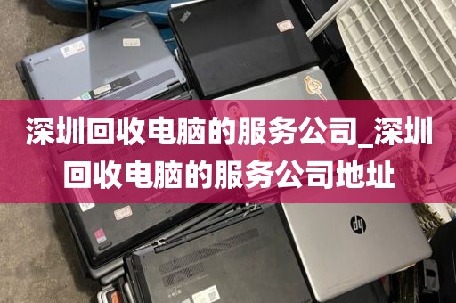 深圳回收电脑的服务公司_深圳回收电脑的服务公司地址