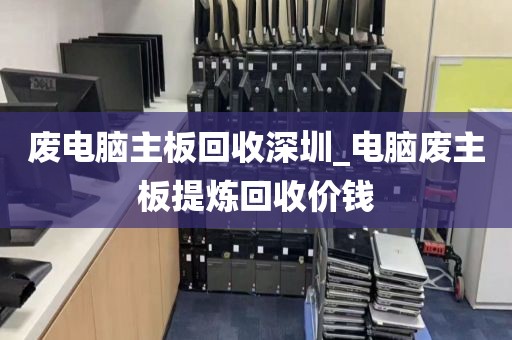废电脑主板回收深圳_电脑废主板提炼回收价钱