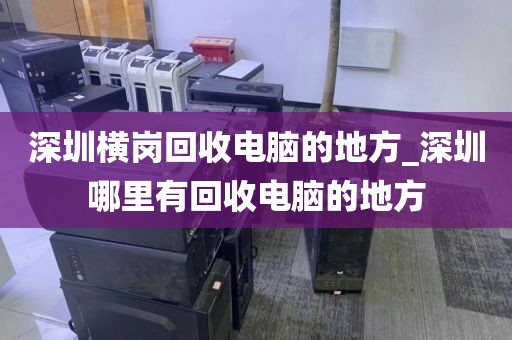 深圳横岗回收电脑的地方_深圳哪里有回收电脑的地方
