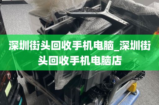 深圳街头回收手机电脑_深圳街头回收手机电脑店