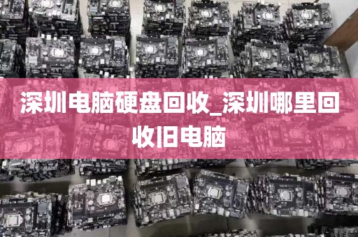 深圳电脑硬盘回收_深圳哪里回收旧电脑