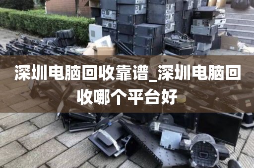 深圳电脑回收靠谱_深圳电脑回收哪个平台好