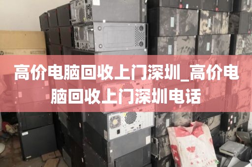 高价电脑回收上门深圳_高价电脑回收上门深圳电话