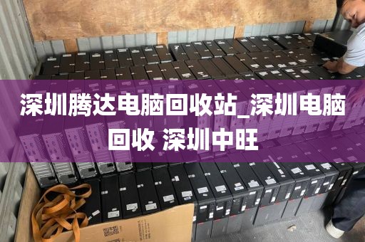 深圳腾达电脑回收站_深圳电脑回收 深圳中旺