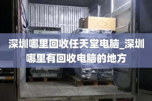深圳哪里回收任天堂电脑_深圳哪里有回收电脑的地方
