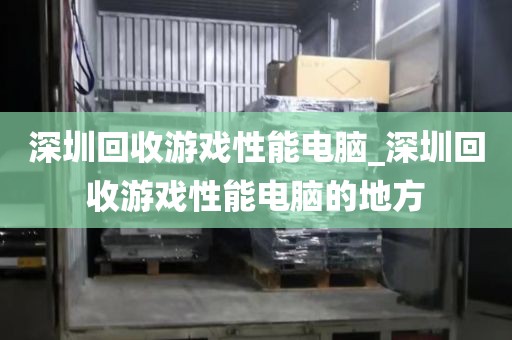 深圳回收游戏性能电脑_深圳回收游戏性能电脑的地方